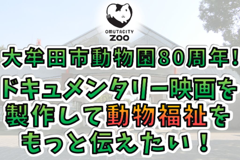 大牟田市動物園80周年！ドキュメンタリー映画を製作して動物福祉をもっと伝えたい！